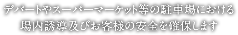 デパートやスーパーマーケット等の駐車場における場内誘導及びお客様の安全を確保します