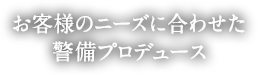 お客様のニーズに合わせた警備プロデュース